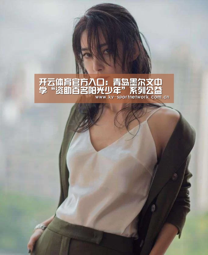 开云体育官方入口:青岛墨尔文中学“资助百名阳光少年”系列公益活动正式启动!(图2) 开云官网首页