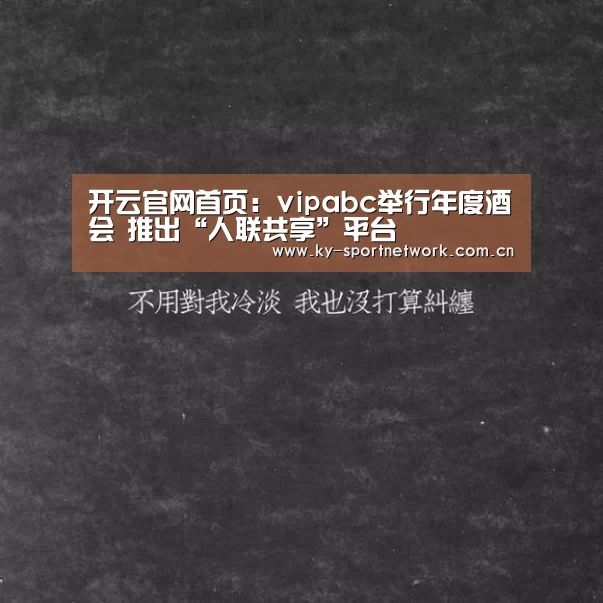 开云官网首页:vipabc举行年度酒会 推出“人联共享”平台(图1) 开云体育官方入口