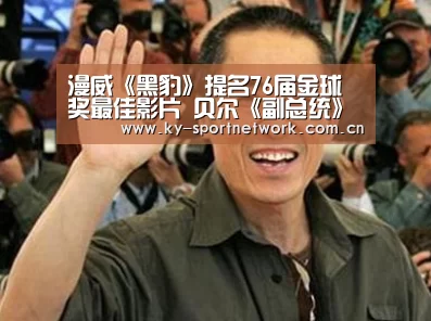 漫威《黑豹》提名76届金球奖最佳影片 贝尔《副总统》6项提名领跑‘KAIYUN SPORTS’(图3) 开云体育高清直播